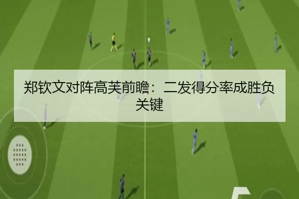 郑钦文对阵高芙前瞻：二发得分率成胜负关键